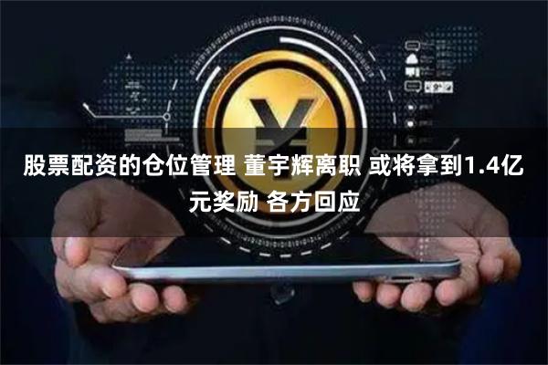 股票配资的仓位管理 董宇辉离职 或将拿到1.4亿元奖励 各方回应