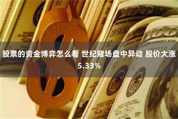 股票的资金博弈怎么看 世纪赌场盘中异动 股价大涨5.33%