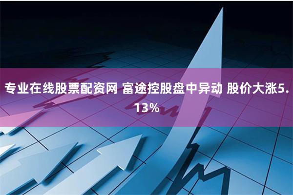 专业在线股票配资网 富途控股盘中异动 股价大涨5.13%