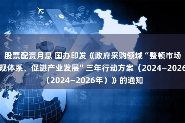 股票配资月息 国办印发《政府采购领域“整顿市场秩序、建设法规体系、促进产业发展”三年行动方案（2024—2026年）》的通知